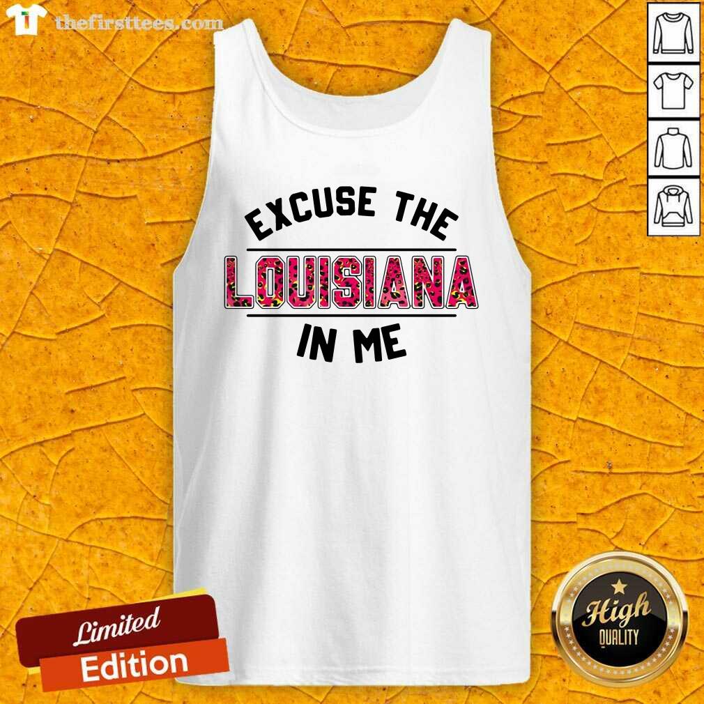 Premium Excuse The Louisiana In Me Shirt