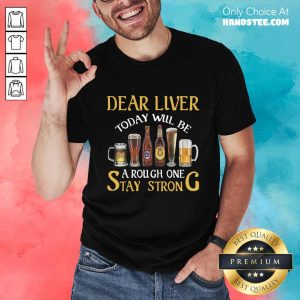 Beer Dear Liver A Rough One Stay Strong Shirt