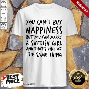 Top You Cant Buy Happiness But You Can Marry A Swedish Girl And Thats Kind Of The Same Thing Shirt