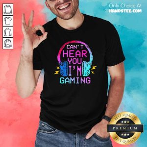 Nice Cant Hear You Im Gaming Shirt