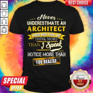 Never Underestimate An Architect I Know More Than I Say Think More Than I Speak And Notice More Than You Realise Shirt