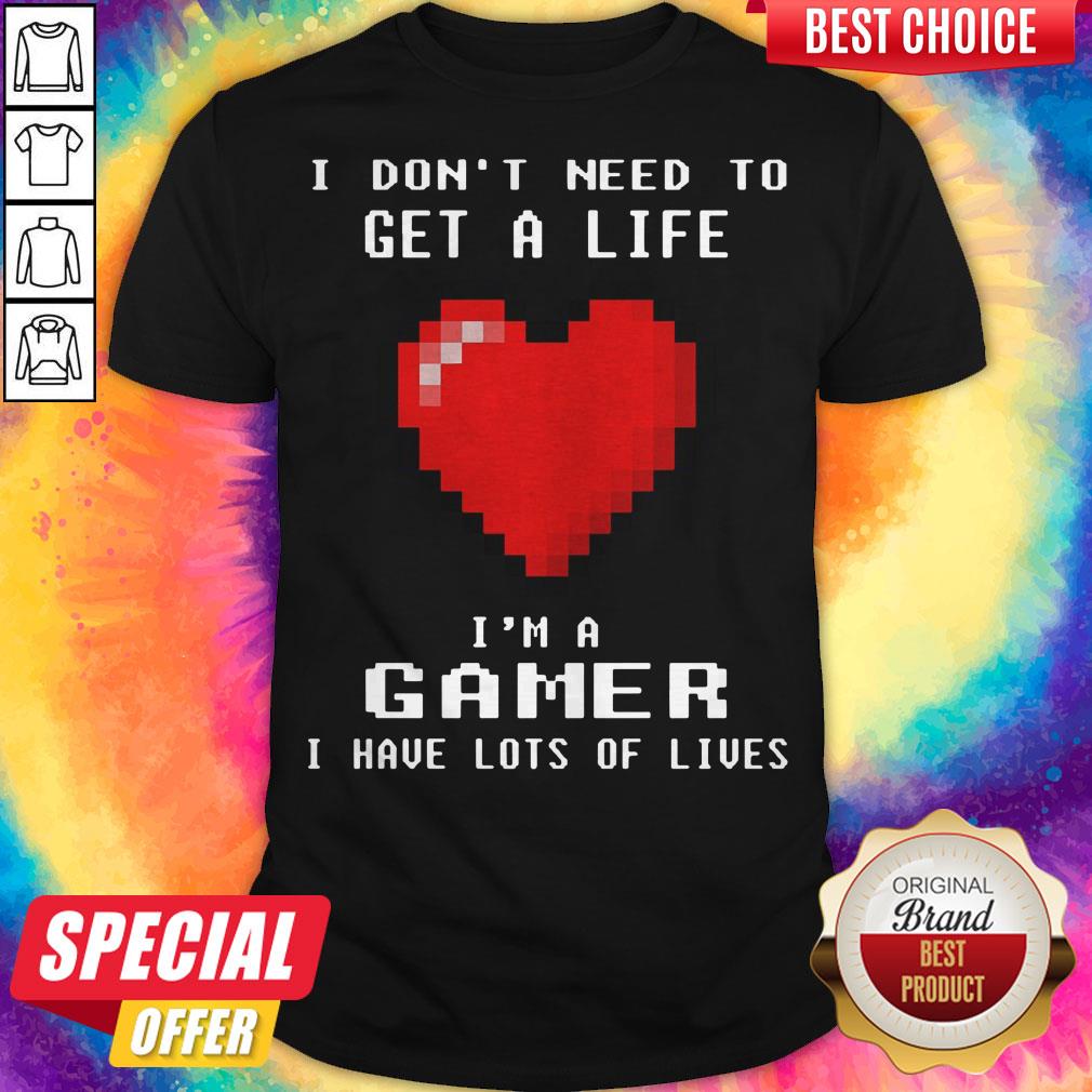 I Don’t Need To Get A Life I’m A Gamer I Have Lots Of Lives Heart Shirt