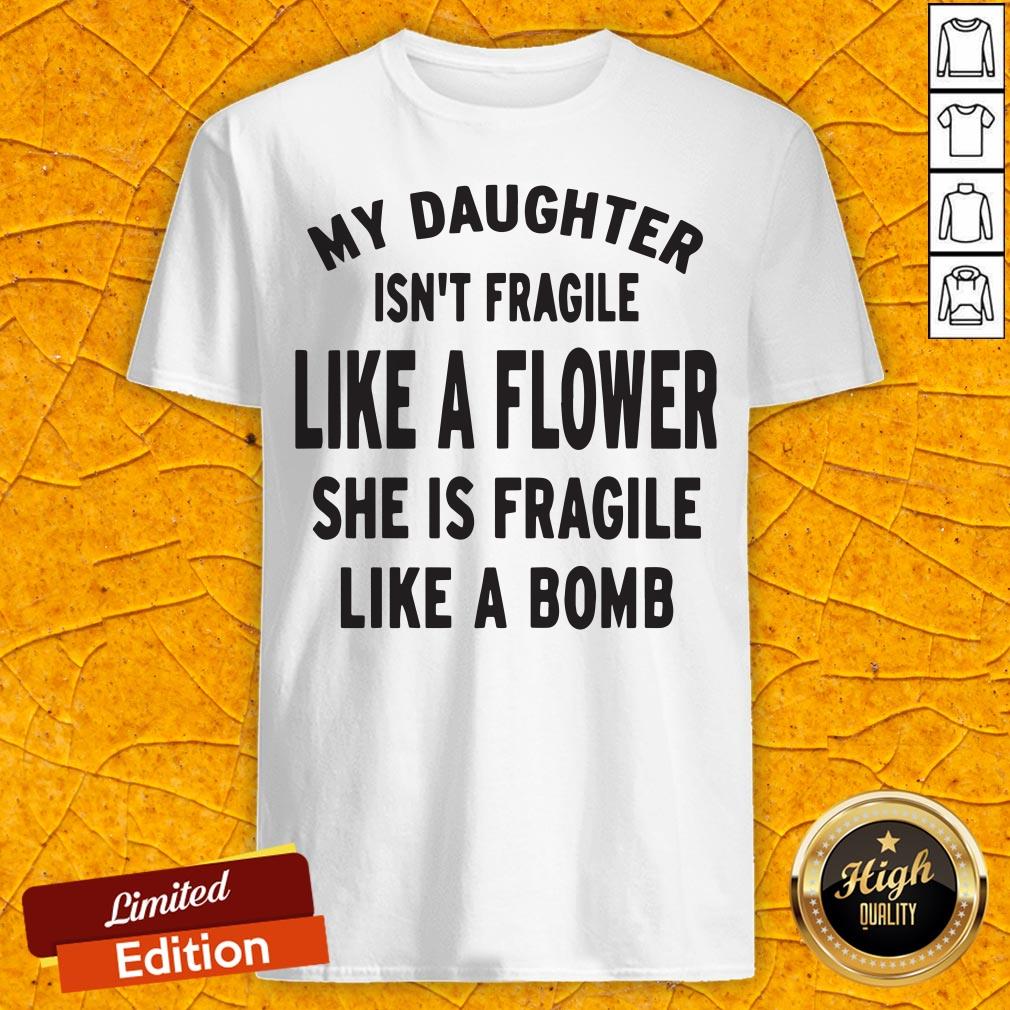 My Daughter Isn't Fragile Like A Flower She Is Fragile Like A Bomb Shirt