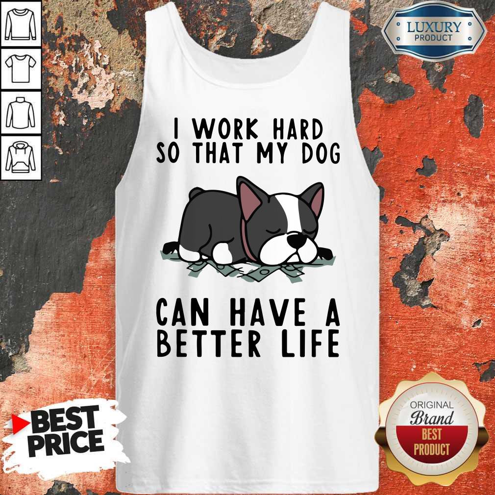 Official I Work Hard So That My Dog Can Have A Better Life Shirt