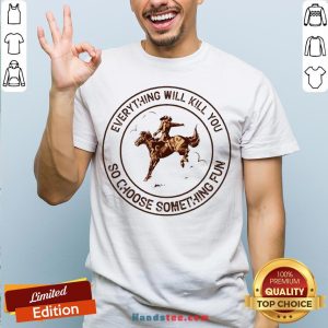 Riding Horse Everything Will Kil You So Choose Something Fun Shirt