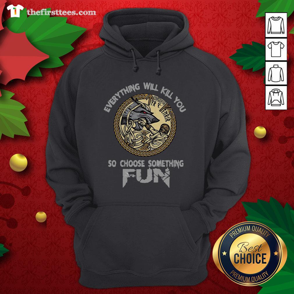 Funny Tyr Fenrir Everything Will Kill You So Choose Something Fun Shirt