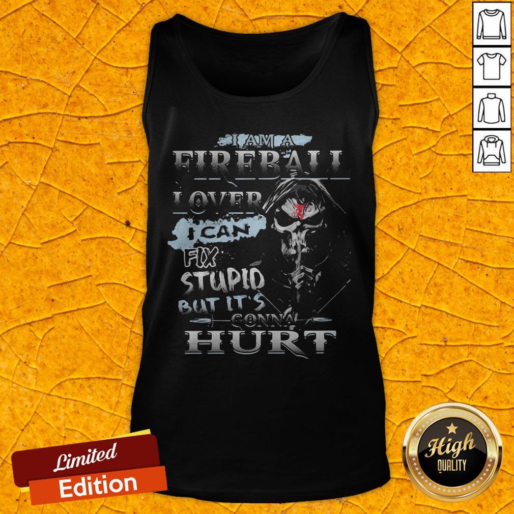 Death I Am A Fireball I Over I Can Fix Stupid But It's Gonna Hurt Shirt