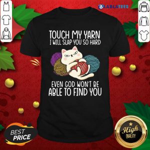 Nice Cat Touch My Yarn I Will Slap You So Hard Even God Won’t Be Able To Find You Shirt