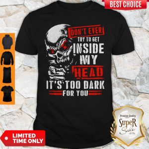 Skull Don’t Ever Try To Get Inside My Head It’s Too Dark For You Shirt