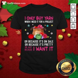 Nice I Only Buy Yarn When I Need It For A Project Or Just Because I Want It Shirt