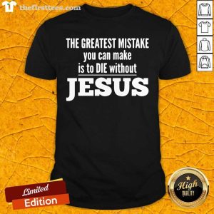Cool The Greatest Mistake You Can Make Is To Die Without Jesus Shirt