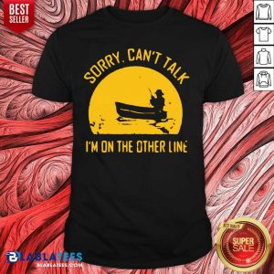 Good Sorry Can’t Talk I’m On the Other Line Shirt