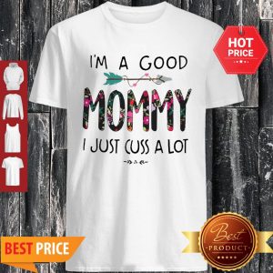 I’m A Good Mommy I Just Cuss A Lot Shirt