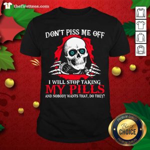 Awesome Skeleton Don’t Piss Me Off I Will Stop Taking My Pills Shirt