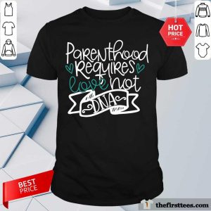Parenthood Requires Love Not DNA Shirt