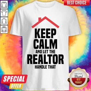 Top Keep Calm And Let The Realtor Handle That Shirt