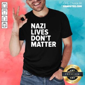 Good Nazi Lives Don’t Matter Shirt