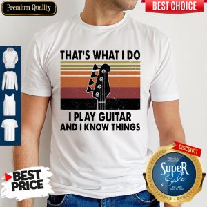 Official That’s What I Do I Play Guitar And I Know Things Shirt