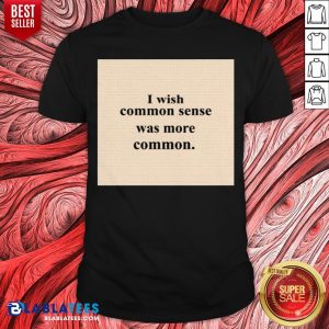 Cute I Wish Common Sense Was More Common Shirt