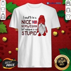 Premium Gnome I Want To Be A Nice Norwegian But Everyone Is So Stupid Shirt