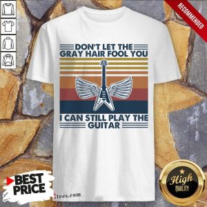 Cool Dont Let The Gray Hair Fool You I Can Still Play The Guitar Vintage Shirt