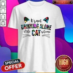 It’s Not Drinking Alone If The Cat Is Home Flowers Shirt
