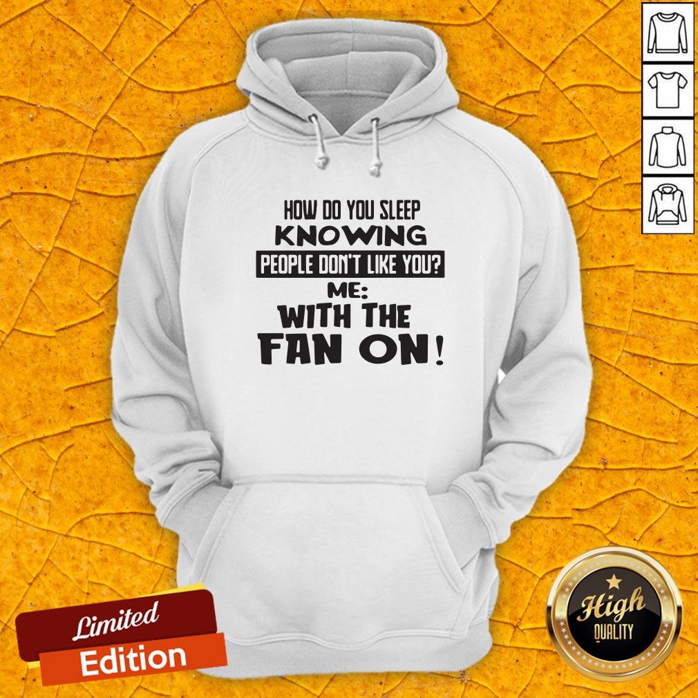 How Do You Sleep Knowing People Don't Like You Me With The Fan On Shirt