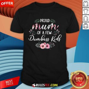 Original Proud Mum Of A Few Dumbass Kids Shirt