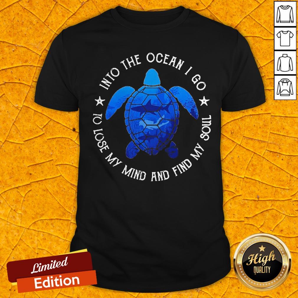 Turtle Into The Ocean I Go To Lose My Mind And Find My Soul Shirt