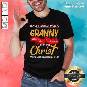 Never Underestimate A Granny Who Does All Things Through Christ Who Strengthens Her Shirt