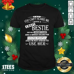 Original You Can't Scare Me I Have A Crazy Bestie She Has Anger Issues And I'm Not Afraid To Use Her Shirt
