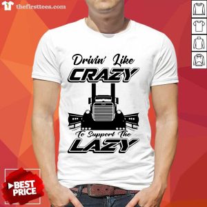 Premium Truck Drivin’ Like Crazy To Support The Lazy Shirt