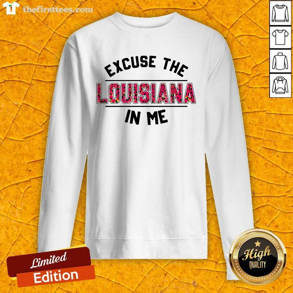 Premium Excuse The Louisiana In Me Shirt