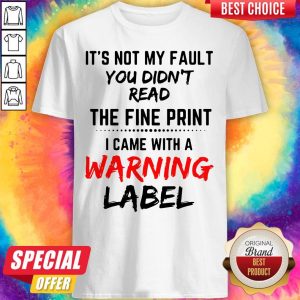 It’s Not My Fault You Didn’t Read The Fine Print I Came With A Warning Label Shirt