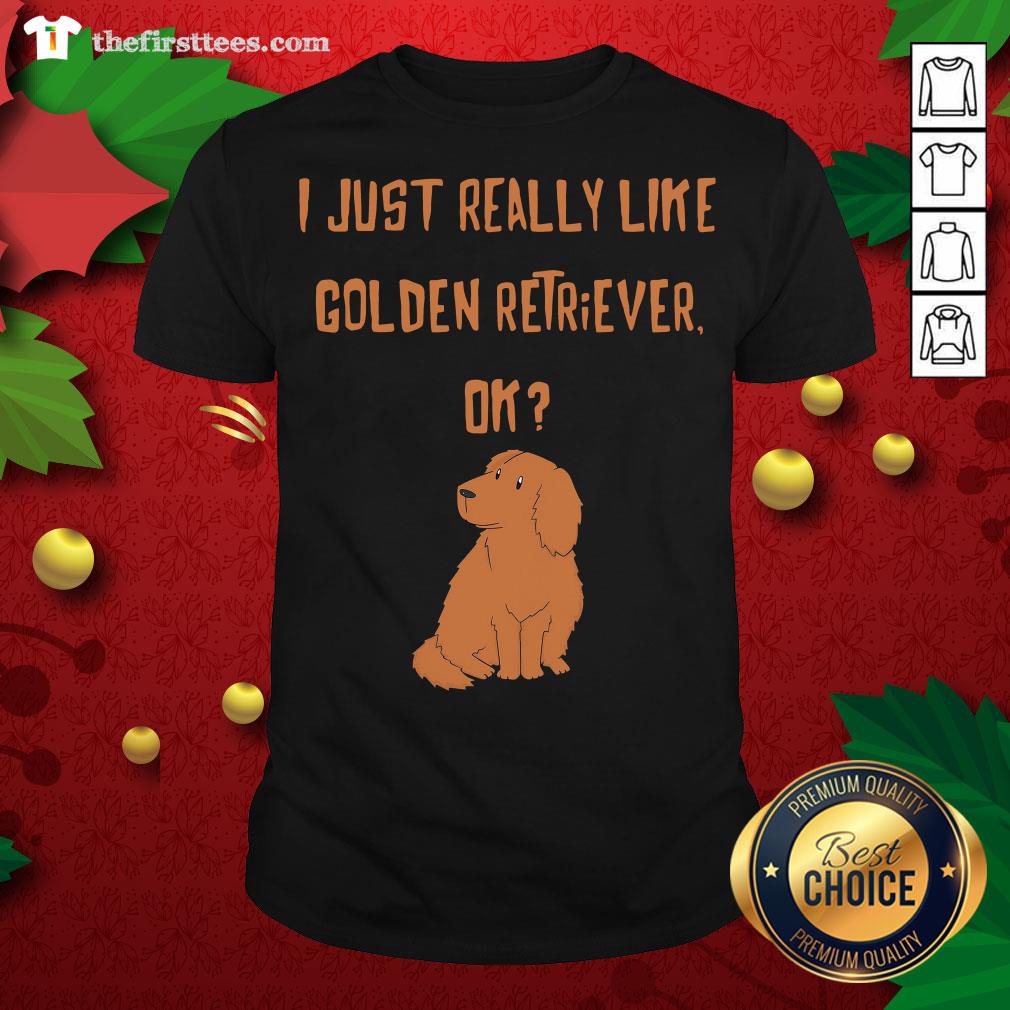 Cute I Just Really Like Golden Retriever Ok Shirt