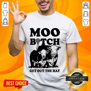 Enthusiastic Cow Moo Bitch Get Out The Hay Shirt