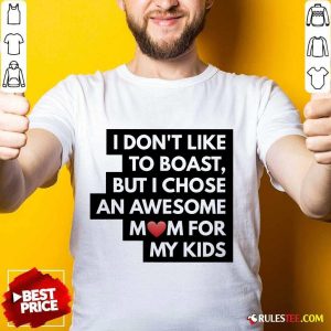 Good I Don't Like To Boast But I Chose An Awesome Love Mom For My Kids Shirt