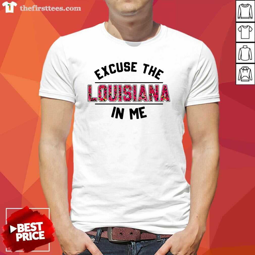 Premium Excuse The Louisiana In Me Shirt
