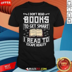 Good I Dont Read Books To Get Smart I Read To Escape Reality Shirt