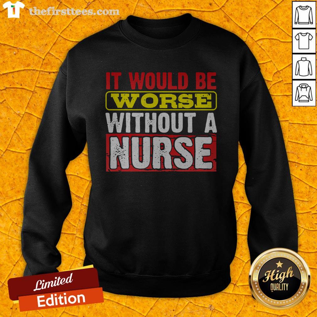 Frontline Essential Worker It Will Be Worse Without A Nurse Shirt