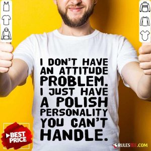 I Don’t Have An Attitude Problem Shirt