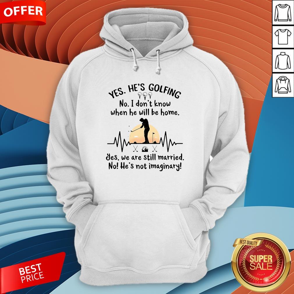 Yes He's Golfing No I Don't Know When He Will Be Home Shirt