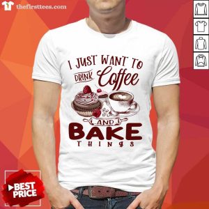 Drink Coffee And Bake Things Shirt
