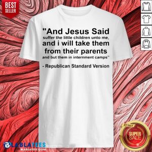 Hot And Jesus Said And I Will Take Them From Their Parents Republican Standard Version Shirt
