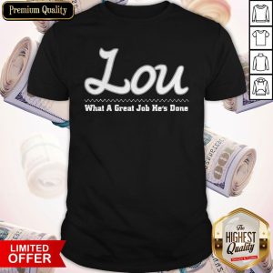 Official Lou What A Great Job He’s Done Shirt