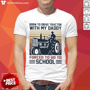 Happy Born To Drive Tractors With My Daddy Forced To Go To School Vintage Shirt