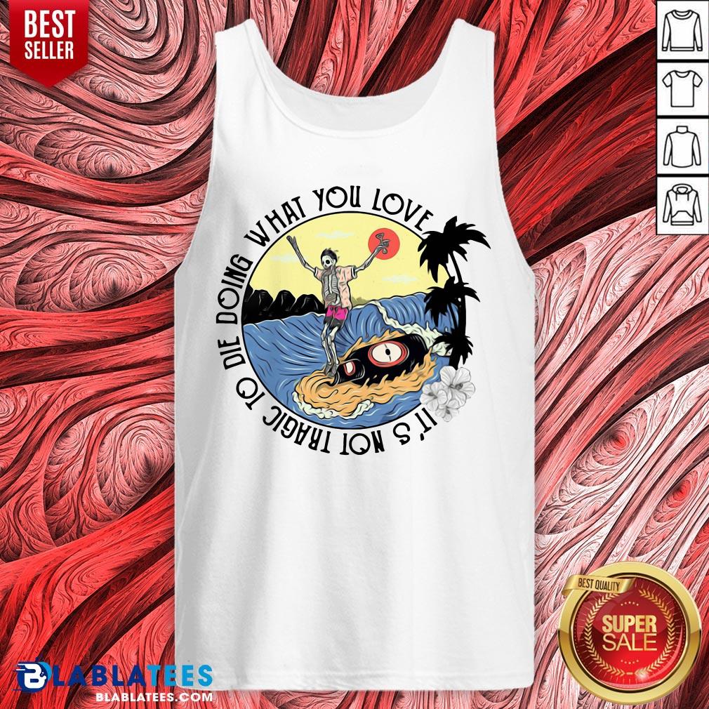 Hot Surfing And Beer It’s Not Tragic To Die Doing What You Love Shirt