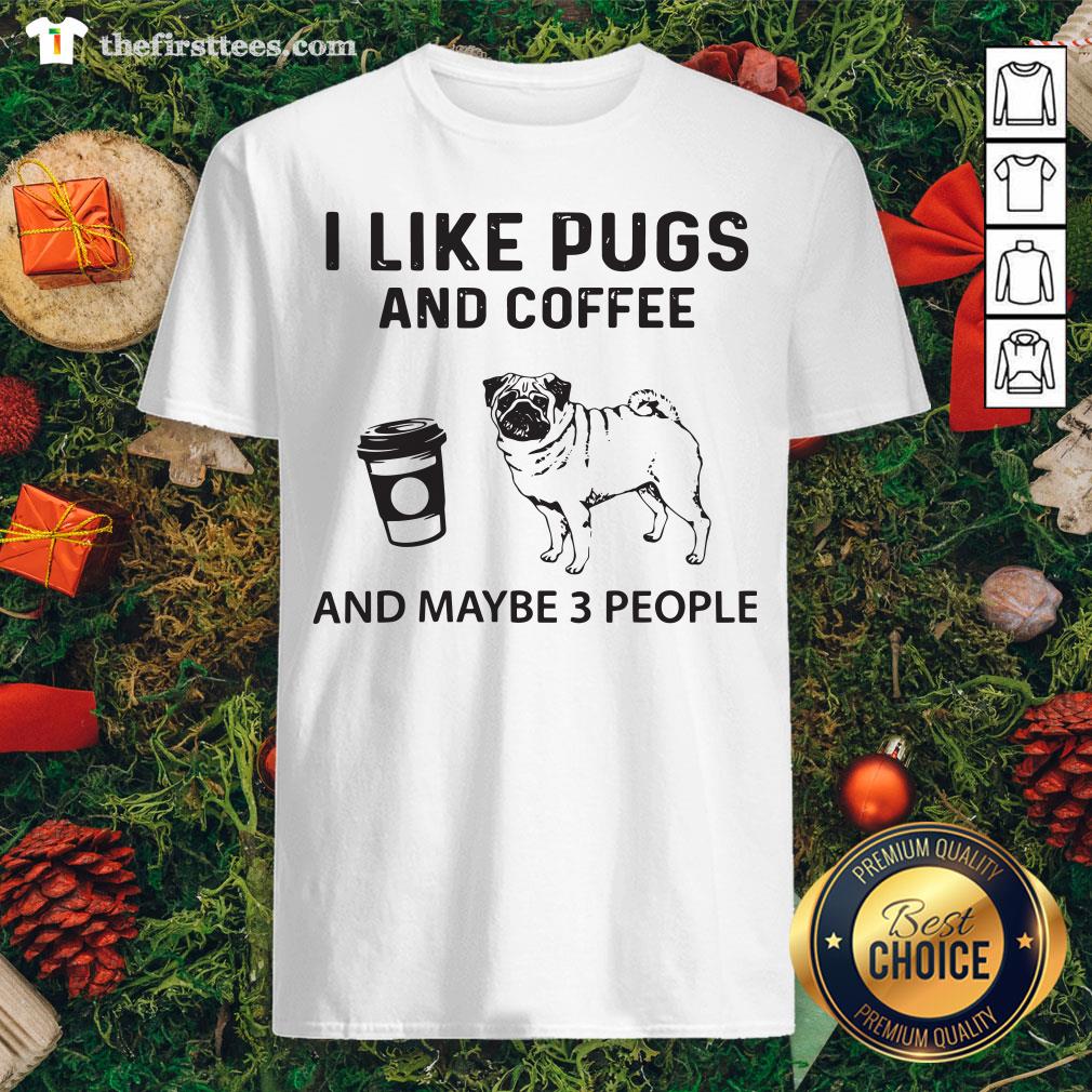Hot I Like Pugs And Coffee And Maybe 3 People Shirt