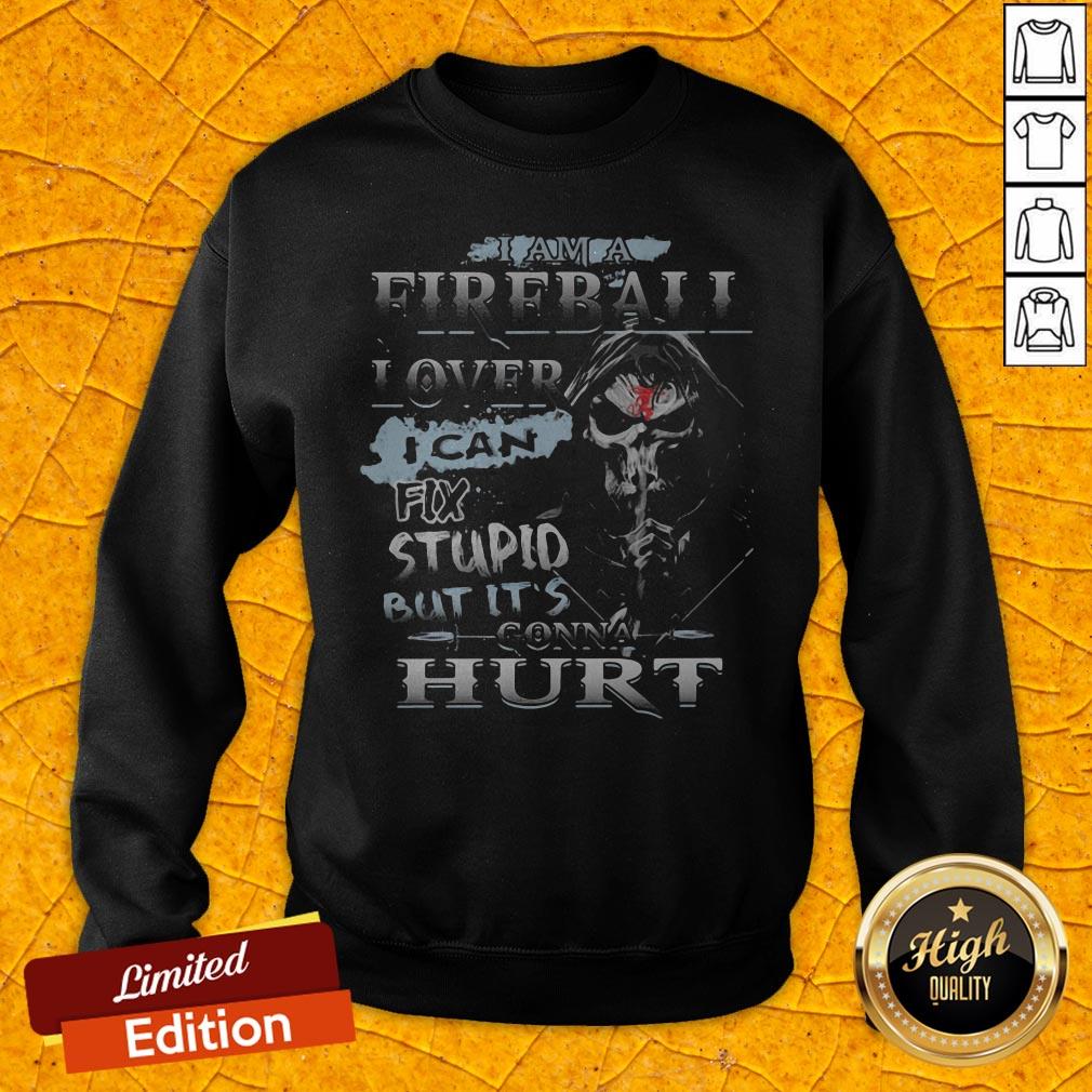 Death I Am A Fireball I Over I Can Fix Stupid But It's Gonna Hurt Shirt