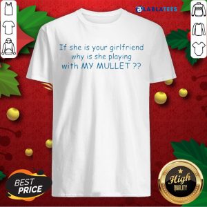 Pretty If She If Your Girlfriend Why Is She Playing With My Mullet Shirt